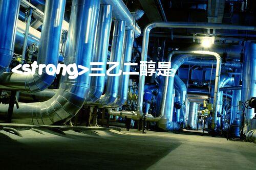 <strong>三乙二醇是危化品嗎？整體刨析其安全特性與管控要求</strong>